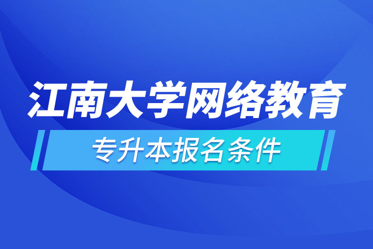 江南大學(xué)網(wǎng)絡(luò)教育專升本報(bào)名條件？