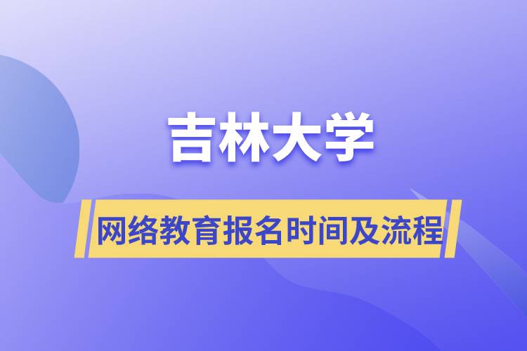 吉林大學網(wǎng)絡(luò)教育報名時間及報名流程介紹