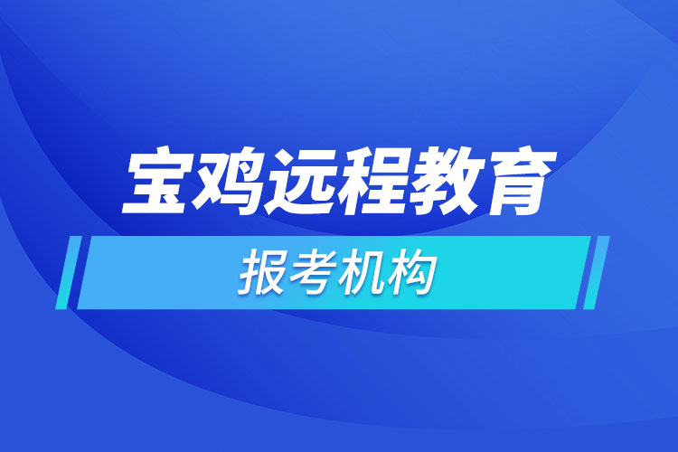 寶雞遠(yuǎn)程教育報(bào)名點(diǎn)哪個(gè)靠譜？