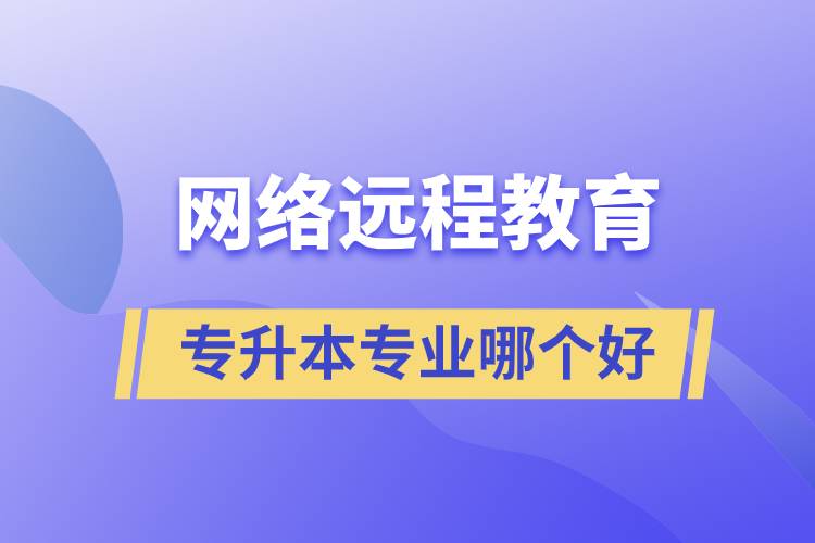 網(wǎng)絡遠程教育專升本專業(yè)哪個好
