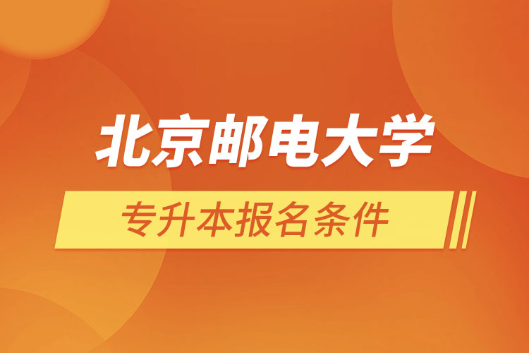 北京郵電大學(xué)網(wǎng)絡(luò)教育專升本報(bào)名條件？