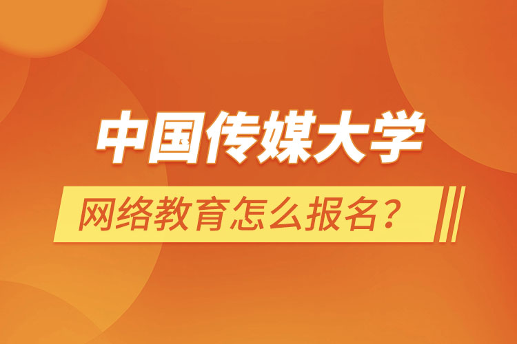 中國傳媒大學網絡教育怎么報名？