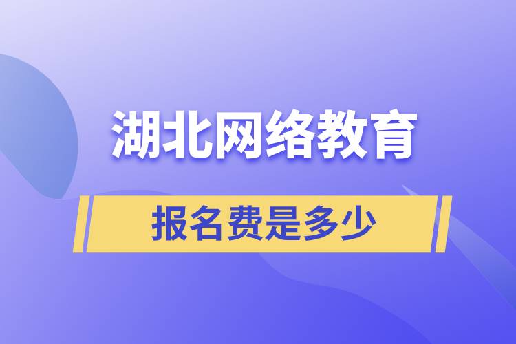湖北網(wǎng)絡(luò)教育報名費多少錢