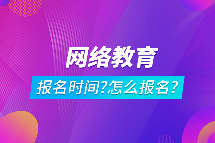 網(wǎng)絡教育報名時間是在什么時候?怎么報名?
