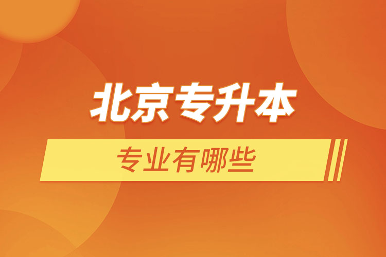 北京專(zhuān)升本專(zhuān)業(yè)有哪些？