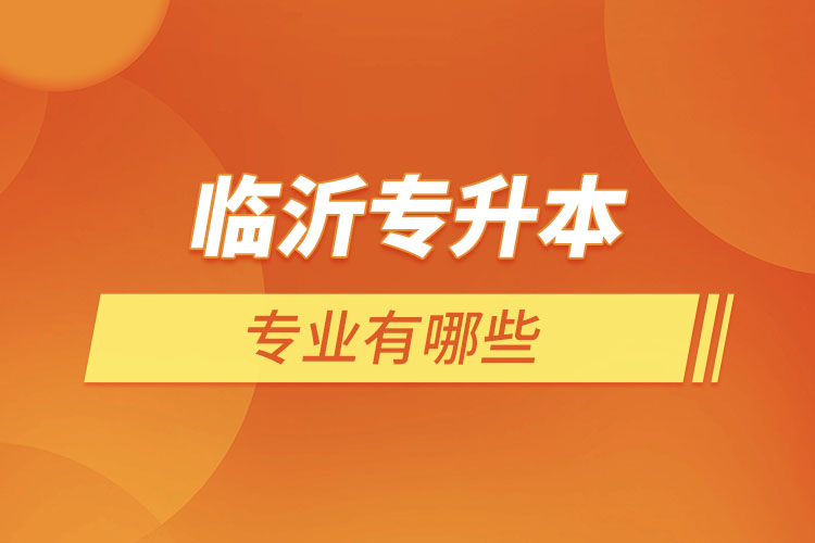 臨沂專(zhuān)升本有哪些專(zhuān)業(yè)？