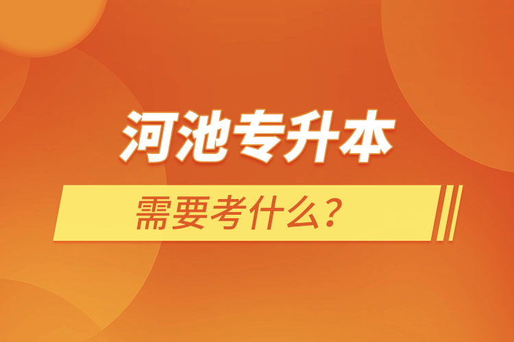 河池專升本需要考什么？
