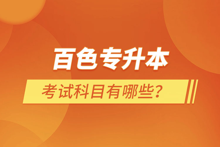 百色專升本考試科目有哪些？