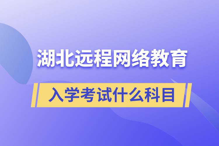 湖北遠程網(wǎng)絡(luò)教育入學(xué)考試什么科目