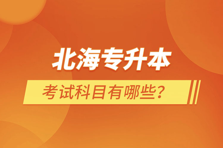 北海專升本考試科目考什么？