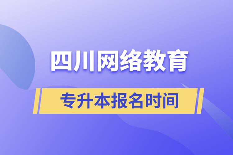 四川網(wǎng)絡教育專升本報名時間
