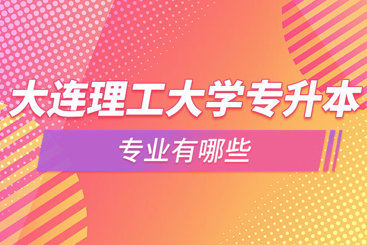 大連理工大學(xué)專升本專業(yè)有哪些？