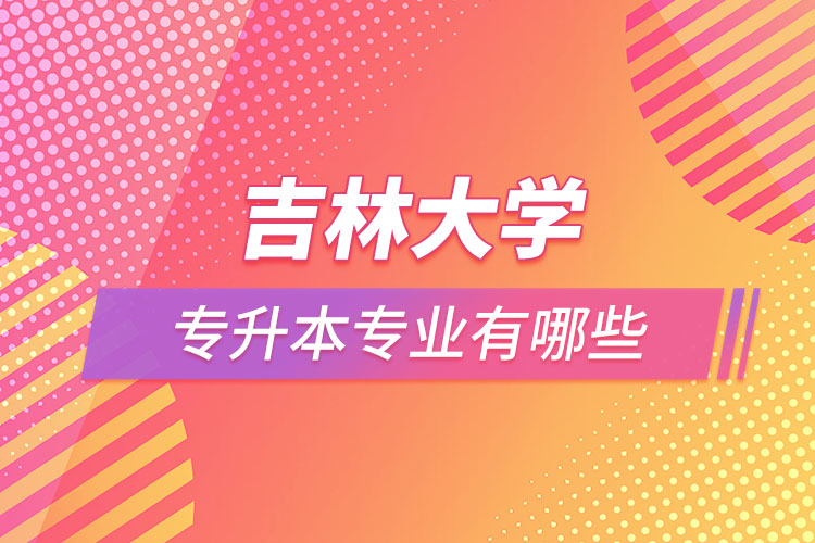 吉林大學(xué)專(zhuān)升本有哪些專(zhuān)業(yè)？