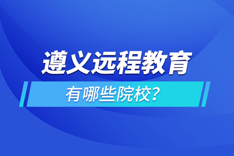 遵義遠程教育有哪些院校？