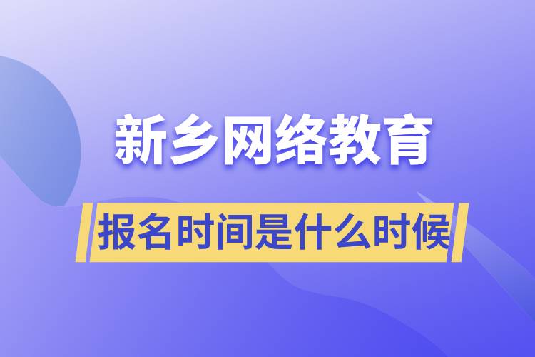新鄉(xiāng)網絡教育專升本報名時間是什么時候