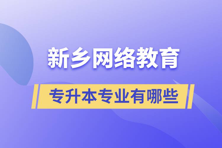 新鄉(xiāng)網(wǎng)絡(luò)教育專(zhuān)升本專(zhuān)業(yè)有哪些