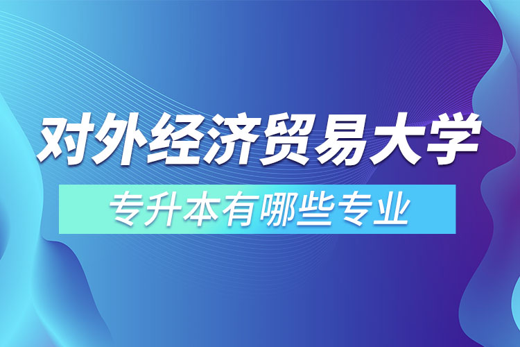 對外經(jīng)濟貿(mào)易大學(xué)專升本有哪些專業(yè)？