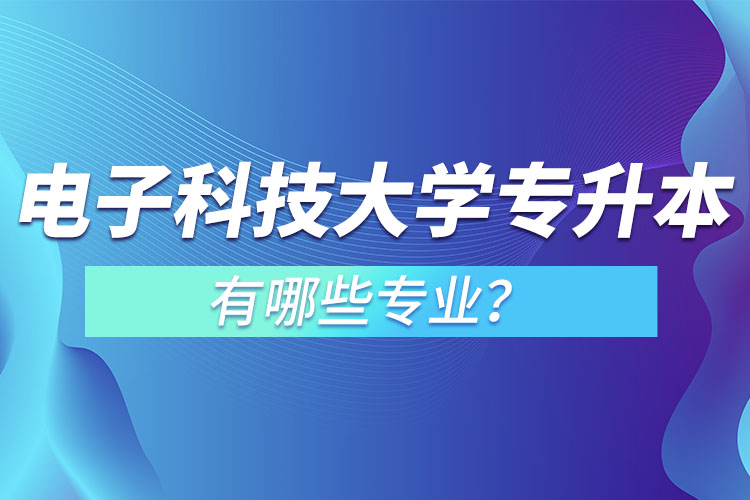 電子科技大學(xué)專升本有哪些專業(yè)？