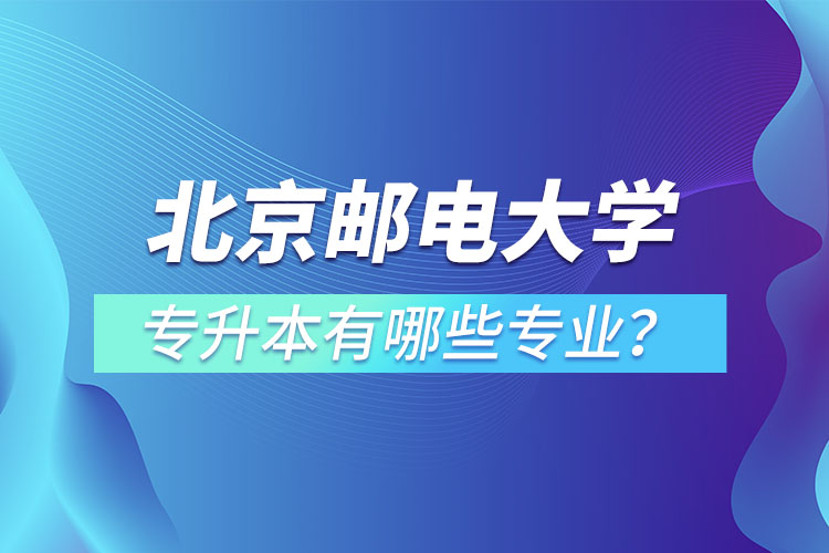北京郵電大學(xué)專升本有哪些專業(yè)？