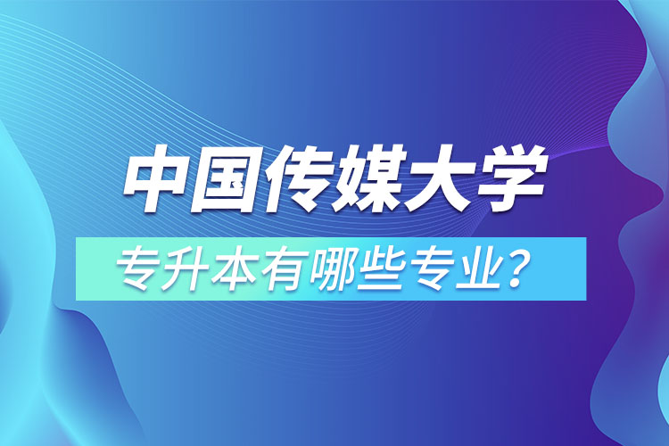 中國傳媒大學(xué)專升本有哪些專業(yè)？