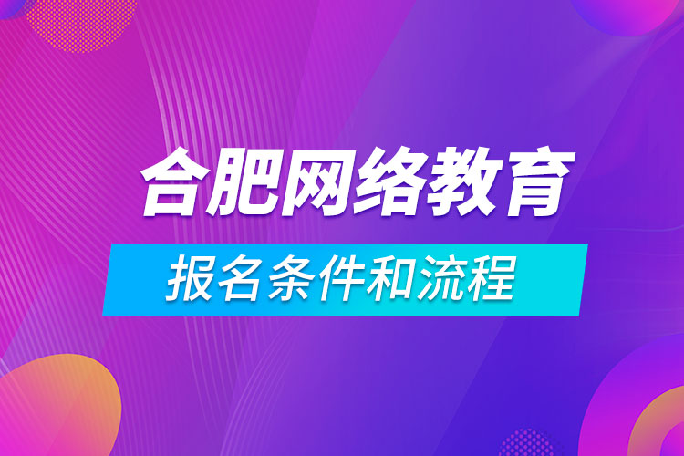 合肥網(wǎng)絡(luò)教育報名條件和流程
