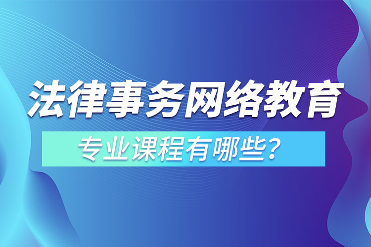 法律事務(wù)網(wǎng)絡(luò)教育專(zhuān)業(yè)課程有哪些？