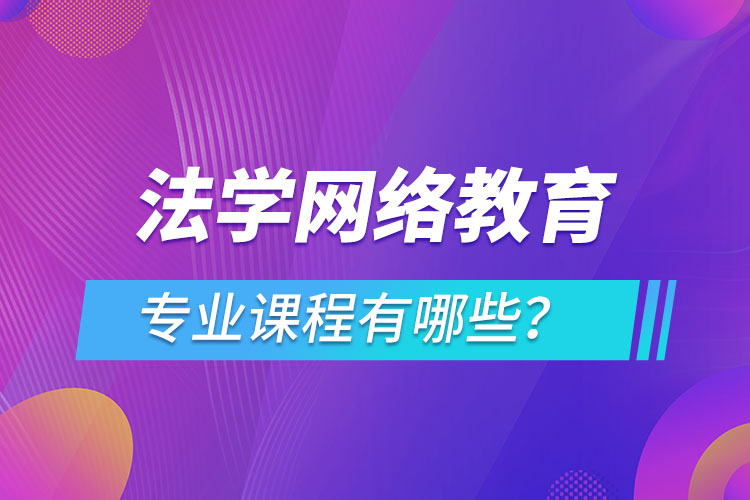 法學(xué)網(wǎng)絡(luò)教育專業(yè)課程有哪些？
