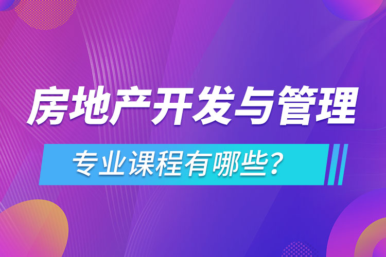 房地產開發(fā)與管理網絡教育專業(yè)課程有哪些？