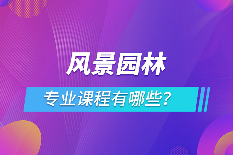 風景園林網(wǎng)絡教育專業(yè)課程有哪些？