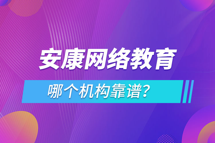 安康網(wǎng)絡教育哪個機構靠譜？