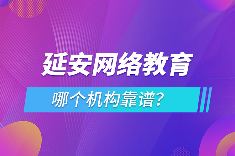 延安網(wǎng)絡(luò)教育哪個機(jī)構(gòu)靠譜？