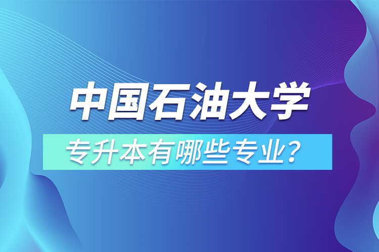 中國(guó)石油大學(xué)（華東）專升本有哪些專業(yè)？