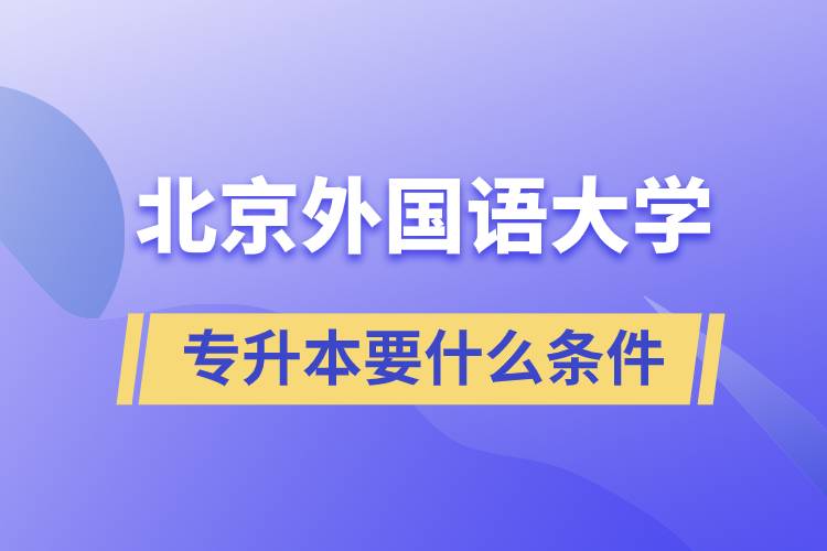 北京外國(guó)語(yǔ)大學(xué)專升本要什么條件？