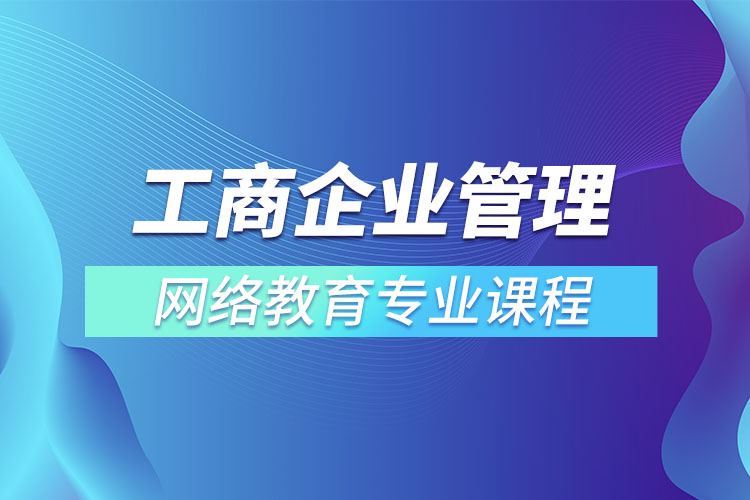 工商企業(yè)管理網(wǎng)絡(luò)教育專業(yè)課程有哪些？