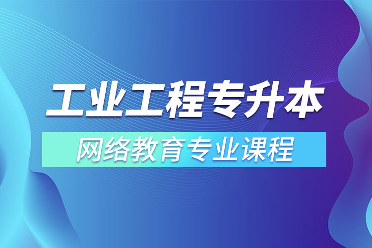 ?工業(yè)工程專(zhuān)升本專(zhuān)業(yè)課程有哪些？