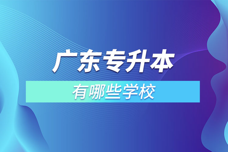 廣東專升本有哪些學(xué)校？