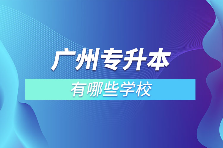 廣州專升本有哪些學(xué)校？