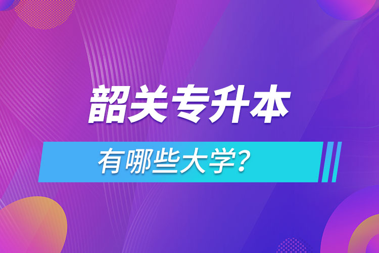韶關(guān)專升本有哪些大學(xué)？