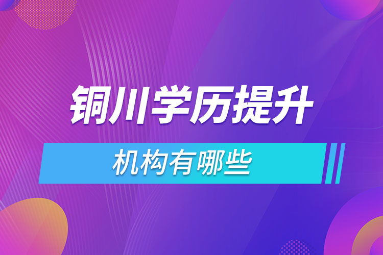 銅川學(xué)歷提升機(jī)構(gòu)有哪些？