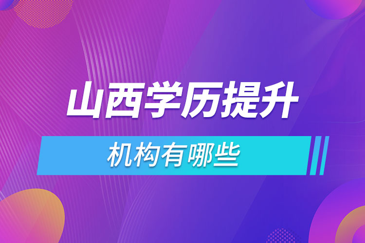 山西學(xué)歷提升機(jī)構(gòu)哪家好？