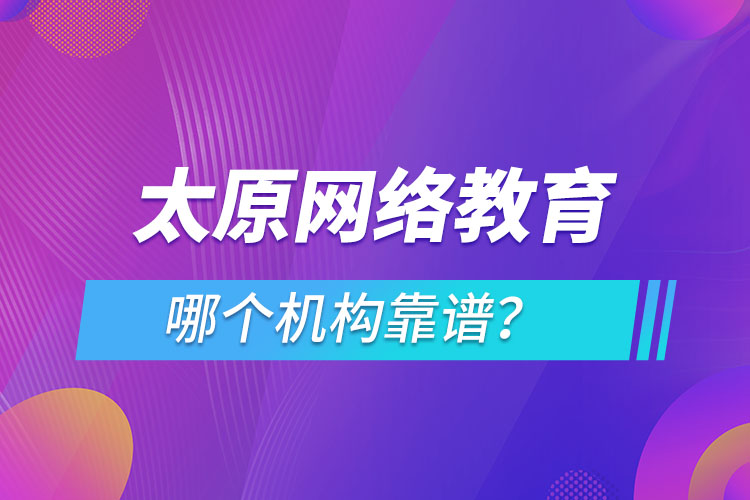 太原網(wǎng)絡(luò)教育哪個(gè)機(jī)構(gòu)靠譜？
