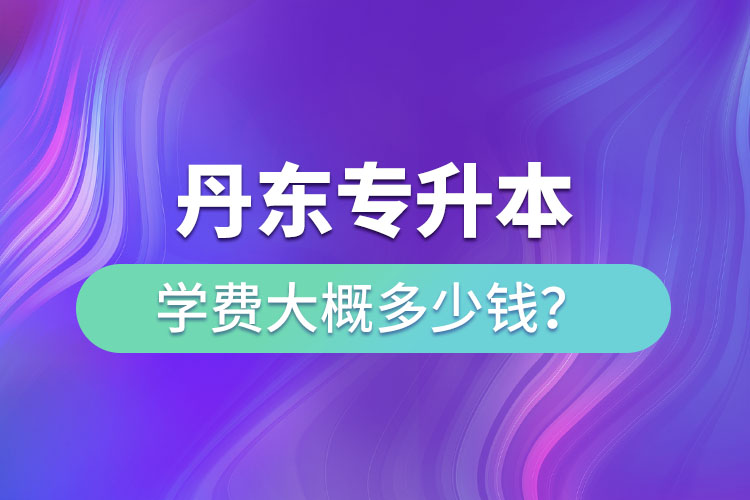 丹東專升本學(xué)費(fèi)多少錢？