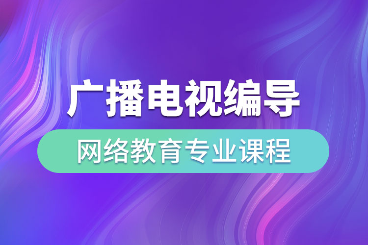 ?廣播電視編導(dǎo)網(wǎng)絡(luò)教育專業(yè)課程有哪些？