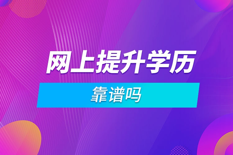網(wǎng)上提升學歷靠譜嗎