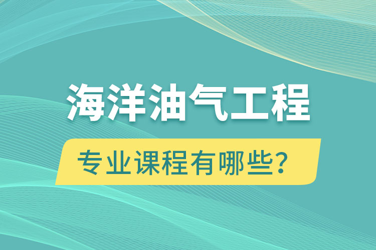 海洋油氣工程專(zhuān)升本專(zhuān)業(yè)課程有哪些？