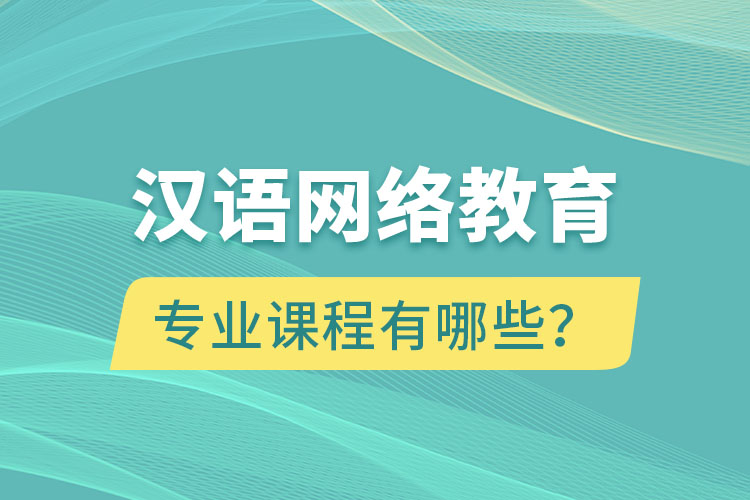 漢語(yǔ)網(wǎng)絡(luò)教育專業(yè)課程有哪些？