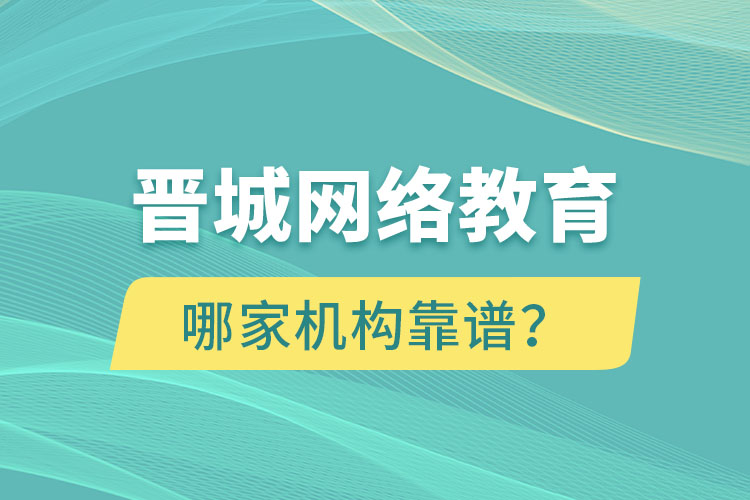 晉城網(wǎng)絡(luò)教育哪個機構(gòu)靠譜？