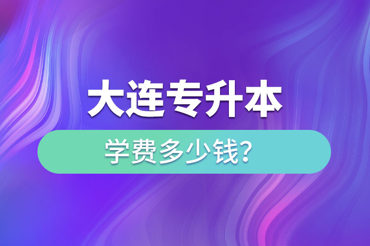 大連專升本學(xué)費(fèi)多少錢一年？