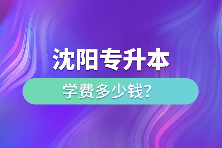 沈陽(yáng)專(zhuān)升本學(xué)費(fèi)大概多少錢(qián)一年？