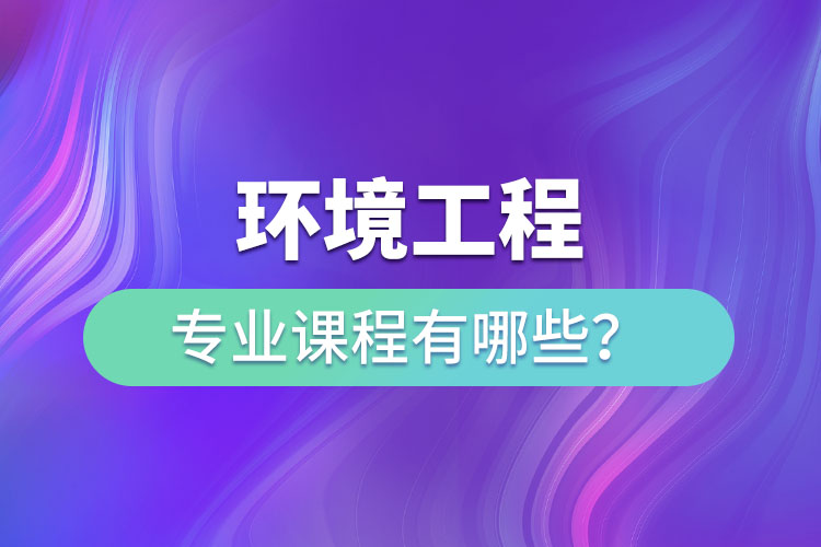 環(huán)境工程專業(yè)專升本課程有哪些？